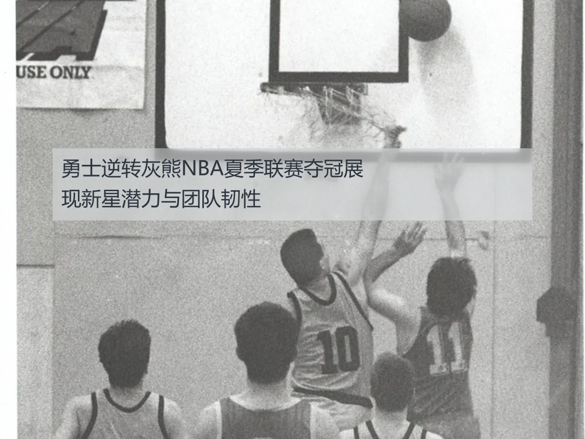 勇士逆转灰熊NBA夏季联赛夺冠展现新星潜力与团队韧性